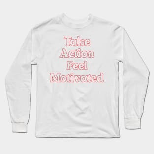 TAKE ACTION FEEL MOTIVATED Long Sleeve T-Shirt